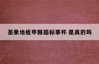 圣象地板甲醛超标事件 是真的吗